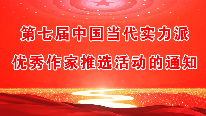 第七屆中國(guó)當(dāng)代實(shí)力派優(yōu)秀作家推選活動(dòng)的通知